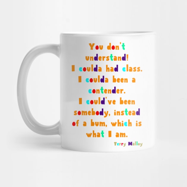 You don't understand! I coulda had class. I coulda been a contender. I could've been somebody, instead of a bum, which is what I am. by Voishalk